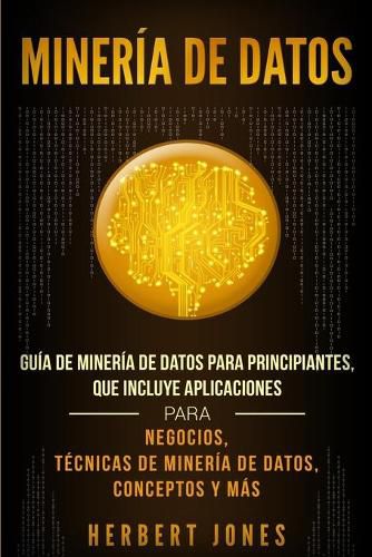 Cover image for Mineria de Datos: Guia de Mineria de Datos para Principiantes, que Incluye Aplicaciones para Negocios, Tecnicas de Mineria de Datos, Conceptos y Mas