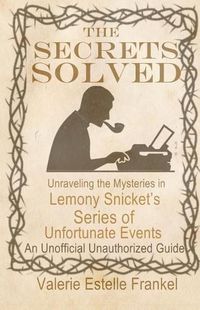 Cover image for The Secrets Solved: Unraveling the Mysteries of Lemony Snicket's a Series of Unfortunate Events