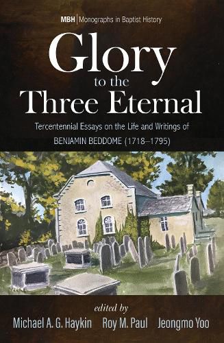 Glory to the Three Eternal: Tercentennial Essays on the Life and Writings of Benjamin Beddome (1718-1795)