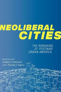 Cover image for Neoliberal Cities: The Remaking of Postwar Urban America