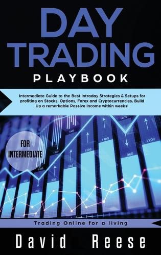 Day trading Playbook: Intermediate Guide to the Best Intraday Strategies & Setups for profiting on Stocks, Options, Forex and Cryptocurrencies. Build Up a remarkable Passive Income within weeks!