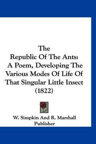 Cover image for The Republic of the Ants: A Poem, Developing the Various Modes of Life of That Singular Little Insect (1822)