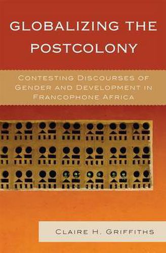 Cover image for Globalizing the Postcolony: Contesting Discourses of Gender and Development in Francophone Africa