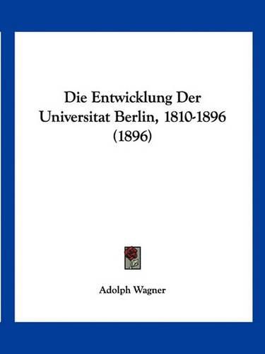 Die Entwicklung Der Universitat Berlin, 1810-1896 (1896)