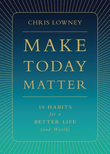 Cover image for Make Today Matter: 10 Habits for a Better Life (and World)