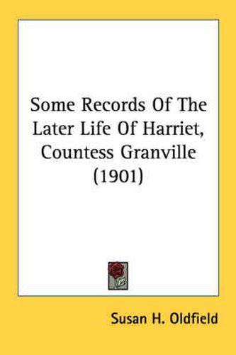 Cover image for Some Records of the Later Life of Harriet, Countess Granville (1901)