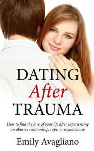 Cover image for Dating After Trauma: How to find the love of your life after experiencing an abusive relationship, rape, or sexual abuse