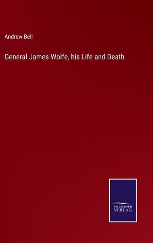 General James Wolfe, his Life and Death