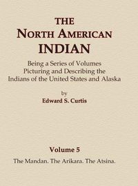 Cover image for The North American Indian Volume 5 - The Mandan, The Arikara, The Atsina