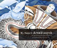 Cover image for My Name Is Arnaktauyok: The Life and Art of Germaine Arnaktauyok