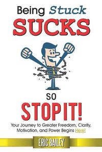 Cover image for Being Stuck Sucks, So Stop It!: Your Journey to Greater Freedom, Clarity, Motivation, and Power Begins Here!