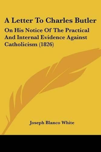 A Letter to Charles Butler: On His Notice of the Practical and Internal Evidence Against Catholicism (1826)