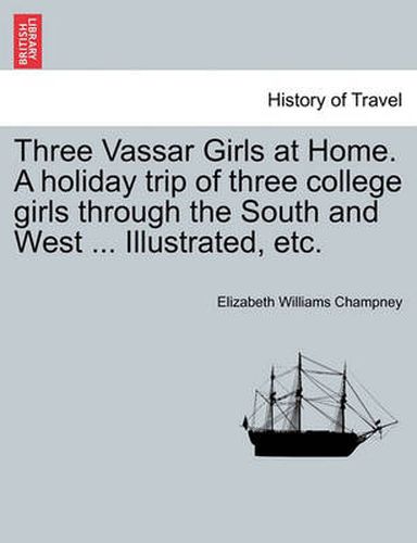 Cover image for Three Vassar Girls at Home. a Holiday Trip of Three College Girls Through the South and West ... Illustrated, Etc.