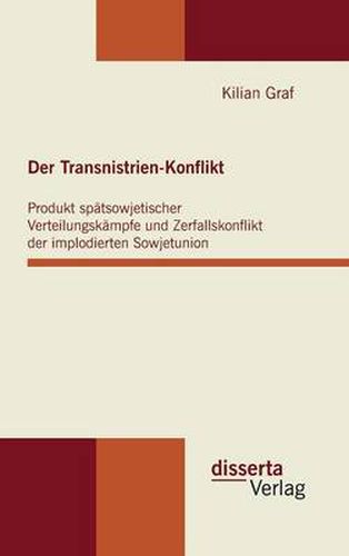 Cover image for Der Transnistrien-Konflikt: Produkt spatsowjetischer Verteilungskampfe und Zerfallskonflikt der implodierten Sowjetunion