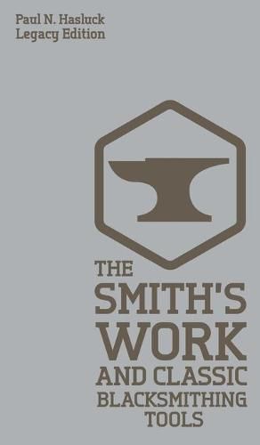 Cover image for The Smith's Work And Classic Blacksmithing Tools (Legacy Edition): Classic Approaches And Equipment For The Forge