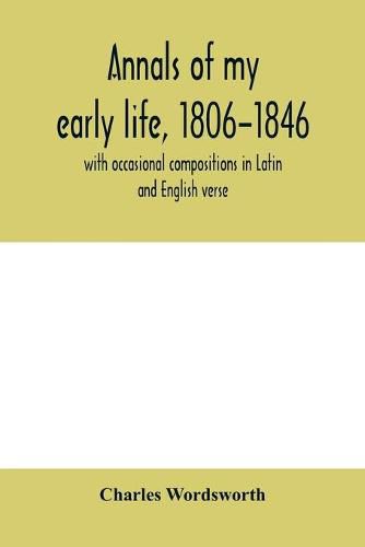 Cover image for Annals of my early life, 1806-1846; with occasional compositions in Latin and English verse