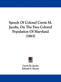 Cover image for Speech of Colonel Curtis M. Jacobs, on the Free Colored Population of Maryland (1863)