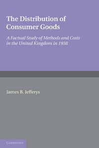 Cover image for The Distribution of Consumer Goods: A Factual Study of Methods and Costs in the United Kingdom in 1938