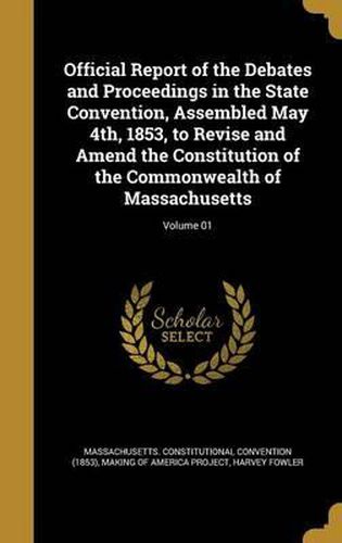 Cover image for Official Report of the Debates and Proceedings in the State Convention, Assembled May 4th, 1853, to Revise and Amend the Constitution of the Commonwealth of Massachusetts; Volume 01