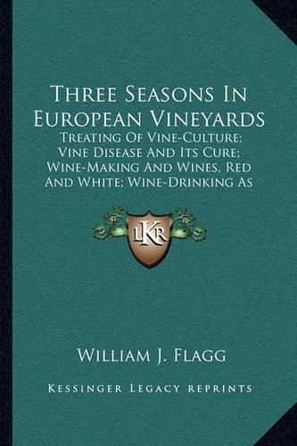 Cover image for Three Seasons in European Vineyards: Treating of Vine-Culture; Vine Disease and Its Cure; Wine-Making and Wines, Red and White; Wine-Drinking as Affecting Health and Morals