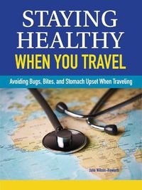 Cover image for Staying Healthy When You Travel: Avoiding Bugs, Bites, Bellyaches, and More