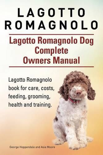 Lagotto Romagnolo Dog Complete Owners Manual: Book for Care, Costs, Feeding, Grooming, Health and Training.