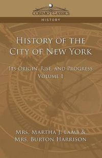 Cover image for History of the City of New York: Its Origin, Rise and Progress - Vol. 1