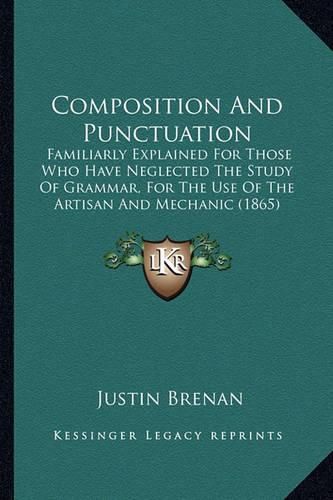 Cover image for Composition and Punctuation: Familiarly Explained for Those Who Have Neglected the Study of Grammar, for the Use of the Artisan and Mechanic (1865)