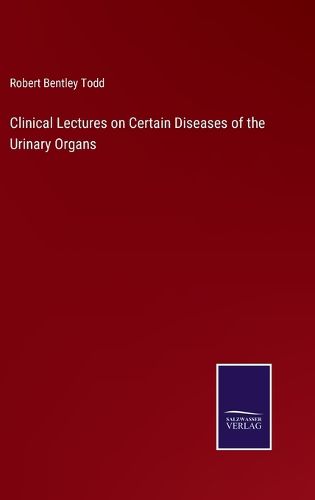 Clinical Lectures on Certain Diseases of the Urinary Organs