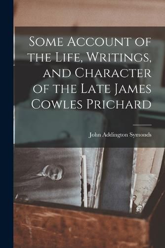 Cover image for Some Account of the Life, Writings, and Character of the Late James Cowles Prichard