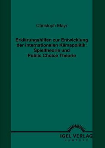 Cover image for Erklarungshilfen zur Entwicklung der internationalen Klimapolitik: Spieltheorie und Public Choice Theorie