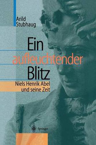 Ein Aufleuchtender Blitz: Niels Henrik Abel Und Seine Zeit