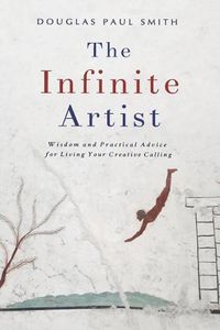 Cover image for The Infinite Artist: Wisdom and Practical Advice for Living Your Creative Calling