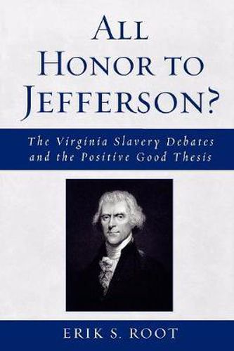 Cover image for All Honor to Jefferson?: The Virginia Slavery Debates and the Positive Good Thesis