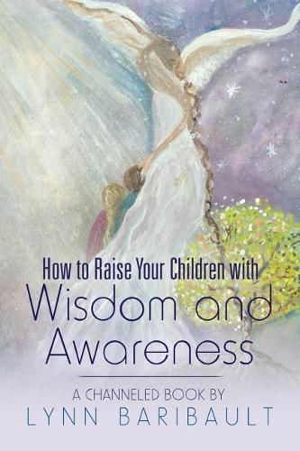 Cover image for How to Raise Your Children with Wisdom and Awareness: A Channeled Book by Lynn Baribault