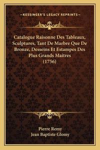 Cover image for Catalogue Raisonne Des Tableaux, Sculptures, Tant de Marbre Que de Bronze, Desseins Et Estampes Des Plus Grands Maitres (1756)