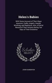 Cover image for Helen's Babies: With Some Account of Their Ways Innocent, Crafty, Angelic, Impish, Witching, and Repulsive, Also, a Partial Record of Their Actions During Ten Days of Their Existence