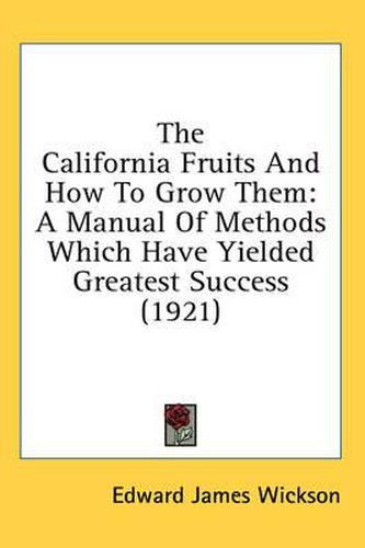 The California Fruits and How to Grow Them: A Manual of Methods Which Have Yielded Greatest Success (1921)