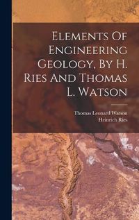Cover image for Elements Of Engineering Geology, By H. Ries And Thomas L. Watson