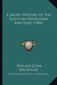 Cover image for A Short History of the Scottish Highlands and Isles (1906)