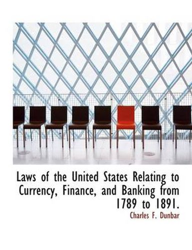 Laws of the United States Relating to Currency, Finance, and Banking from 1789 to 1891.