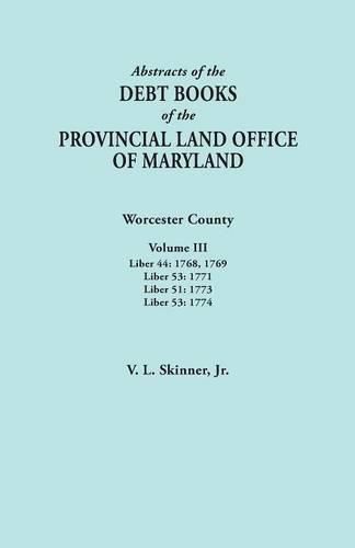 Abstracts of the Debt Books of the Provincial Land Office of Maryland. Worcester County, Volume III. Liber 44: 1768, 1769; Liber 53: 1771; Liber 51: 1773; Liber 53: 1774