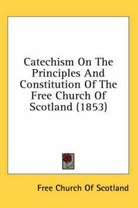 Cover image for Catechism on the Principles and Constitution of the Free Church of Scotland (1853)