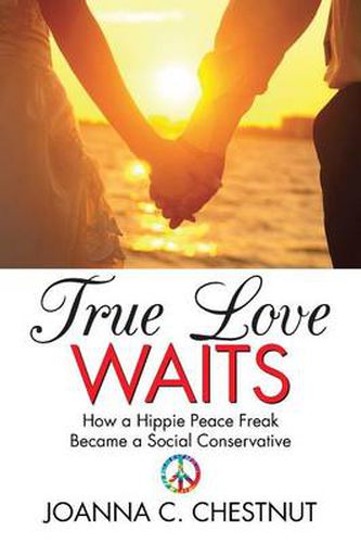 Cover image for True Love Waits: How a Hippie Peace Freak Became a Social Conservative