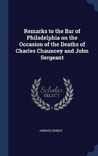 Remarks to the Bar of Philadelphia on the Occasion of the Deaths of Charles Chauncey and John Sergeant