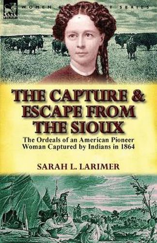 Cover image for The Capture and Escape from the Sioux: The Ordeals of an American Pioneer Woman Captured by Indians in 1864