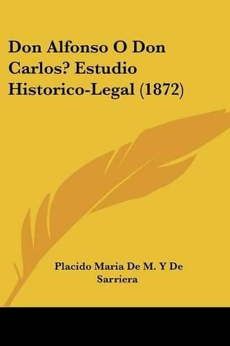 Cover image for Don Alfonso O Don Carlos? Estudio Historico-Legal (1872)