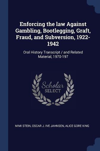Cover image for Enforcing the Law Against Gambling, Bootlegging, Graft, Fraud, and Subversion, 1922-1942: Oral History Transcript / And Related Material, 1970-197