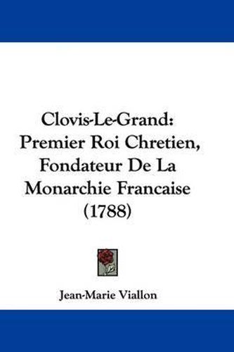 Cover image for Clovis-Le-Grand: Premier Roi Chretien, Fondateur de La Monarchie Francaise (1788)