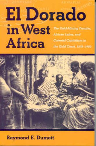 El Dorado in West Africa: The Gold-mining Frontier, African Labor and Colonial Capitalism in the Gold Coast, 1875-1900